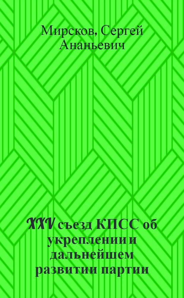XXV съезд КПСС об укреплении и дальнейшем развитии партии