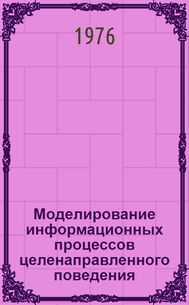 Моделирование информационных процессов целенаправленного поведения : Тезисы симпозиума : (Тбилиси, 9-12 ноября 1976 г.)