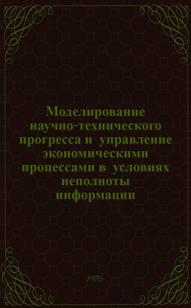 Моделирование научно-технического прогресса и управление экономическими процессами в условиях неполноты информации : Сборник статей