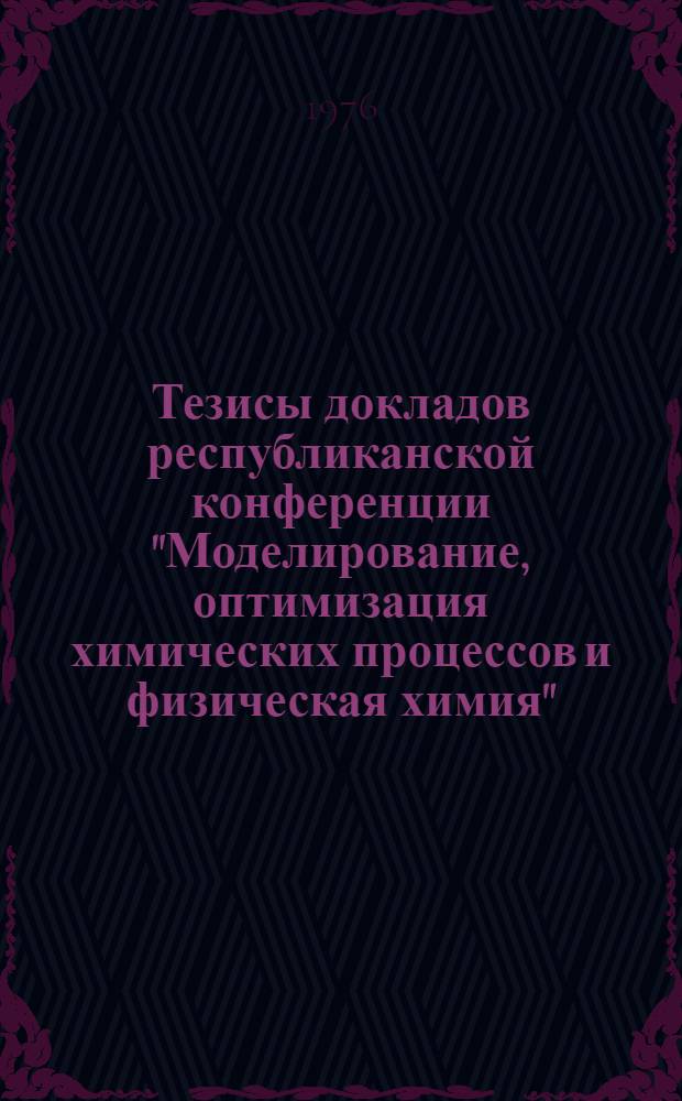 Тезисы докладов республиканской конференции "Моделирование, оптимизация химических процессов и физическая химия", посвященная памяти академика М.Ф. Нагиева