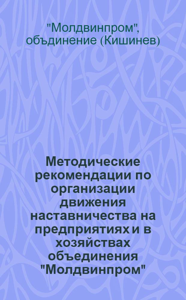 Методические рекомендации по организации движения наставничества на предприятиях и в хозяйствах объединения "Молдвинпром"