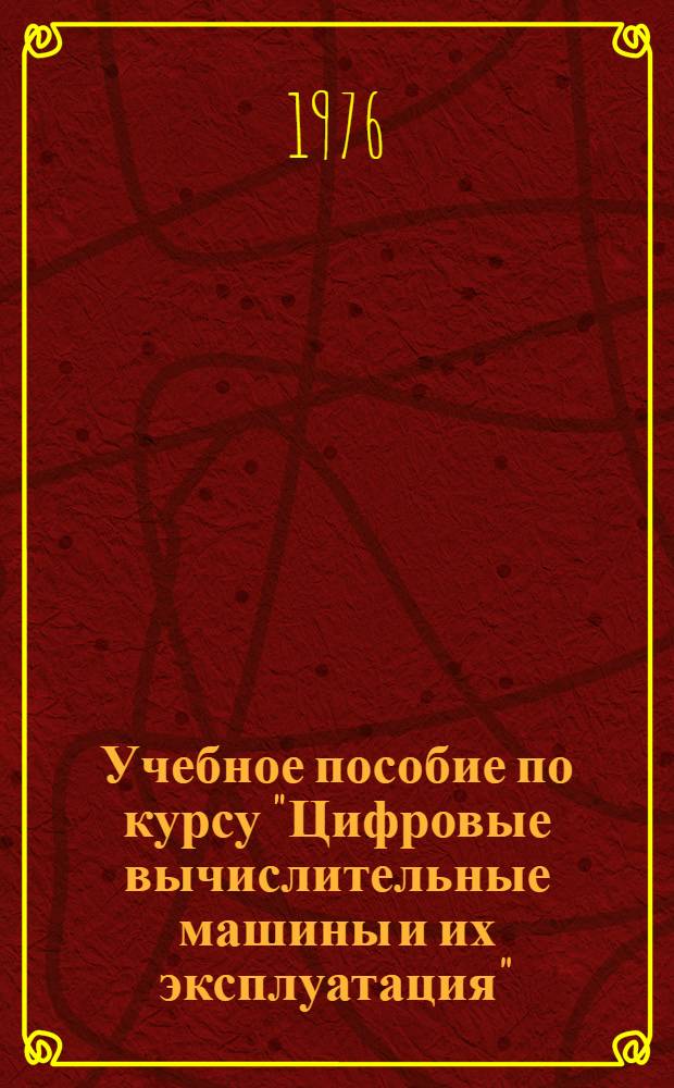 Учебное пособие по курсу "Цифровые вычислительные машины и их эксплуатация"