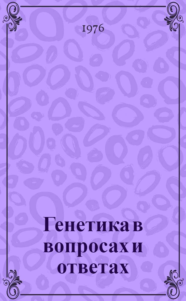 Генетика в вопросах и ответах : (100 вопросов и ответов)