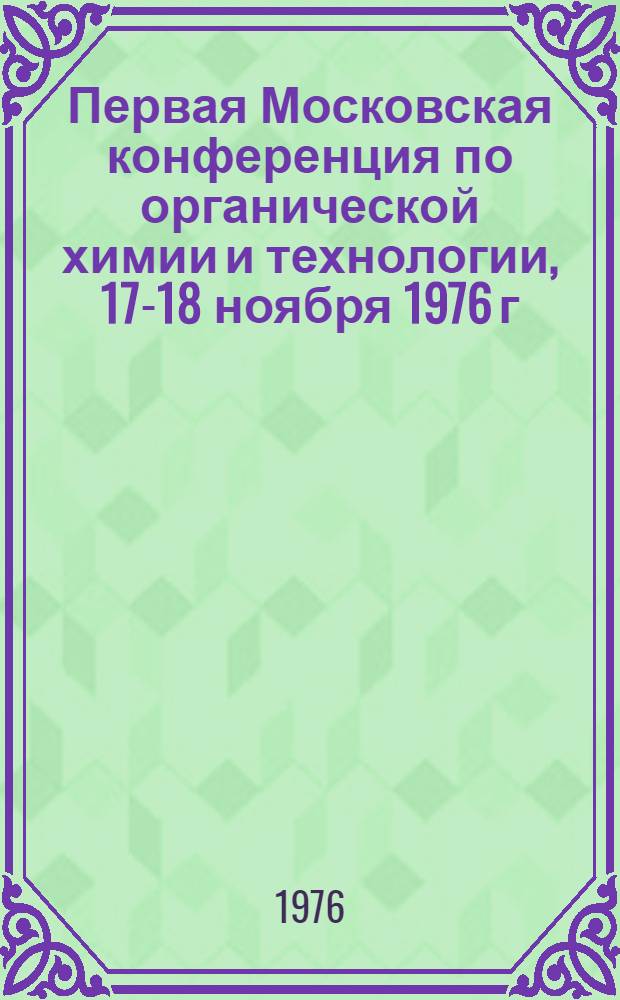 Первая Московская конференция по органической химии и технологии, 17-18 ноября 1976 г. : Тезисы докл