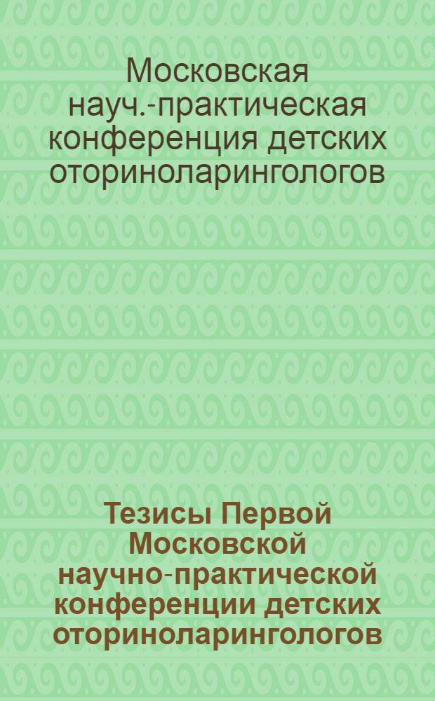 Тезисы Первой Московской научно-практической конференции детских оториноларингологов (20-21 апреля 1976 г.)