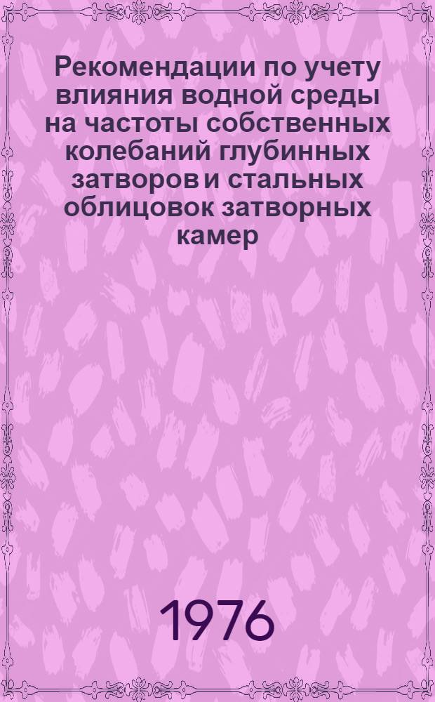 Рекомендации по учету влияния водной среды на частоты собственных колебаний глубинных затворов и стальных облицовок затворных камер : П 39-75/ВНИИГ