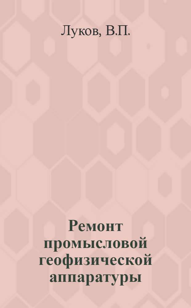 Ремонт промысловой геофизической аппаратуры : Учеб. пособие для сред. проф.-техн. училищ
