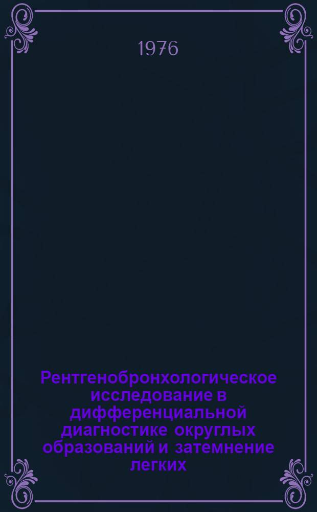 Рентгенобронхологическое исследование в дифференциальной диагностике округлых образований и затемнение легких : Метод. рекомендации