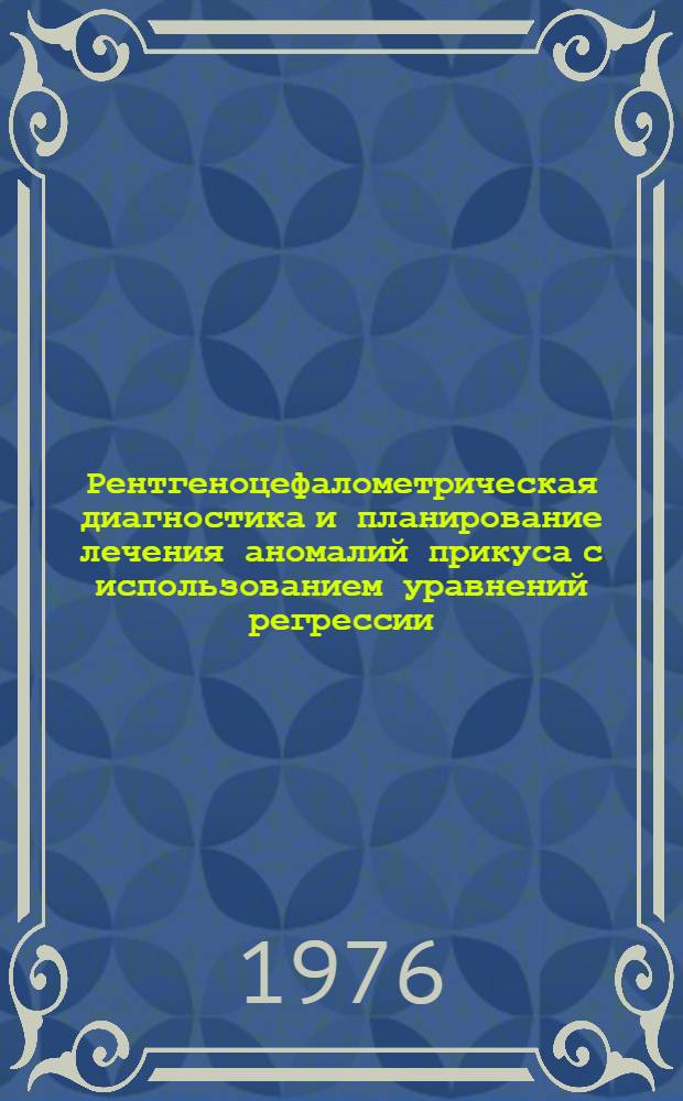 Рентгеноцефалометрическая диагностика и планирование лечения аномалий прикуса с использованием уравнений регрессии : Метод. разраб. и рекомендации