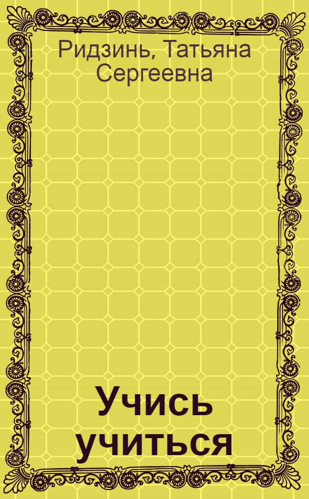 Учись учиться : (Комсомольцу-слушателю о методике)