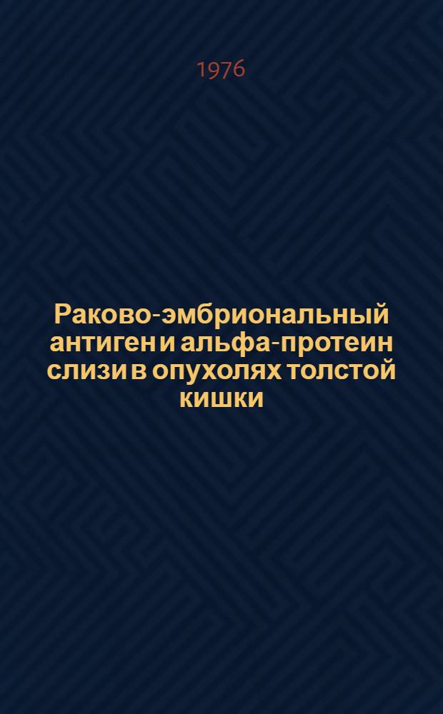 Раково-эмбриональный антиген и альфа-протеин слизи в опухолях толстой кишки : Автореф. дис. на соиск. учен. степени д-ра мед. наук : (14.00.14)