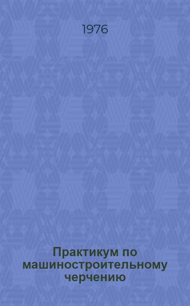 Практикум по машиностроительному черчению : Учеб. пособие для учащихся 9-10 кл