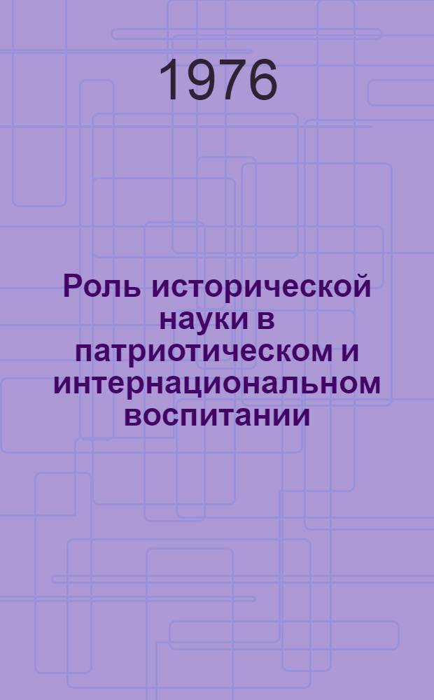 Роль исторической науки в патриотическом и интернациональном воспитании : Сборник трудов