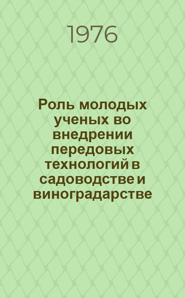 Роль молодых ученых во внедрении передовых технологий в садоводстве и виноградарстве : (Плодоводство) : Тезисы докл. всесоюз. конф., 14-17 сент. 1976 г