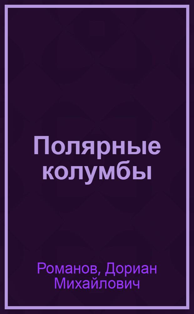 Полярные колумбы : (Туляки и калужане - герои Великой Сев. экспедиции XVIII в.)