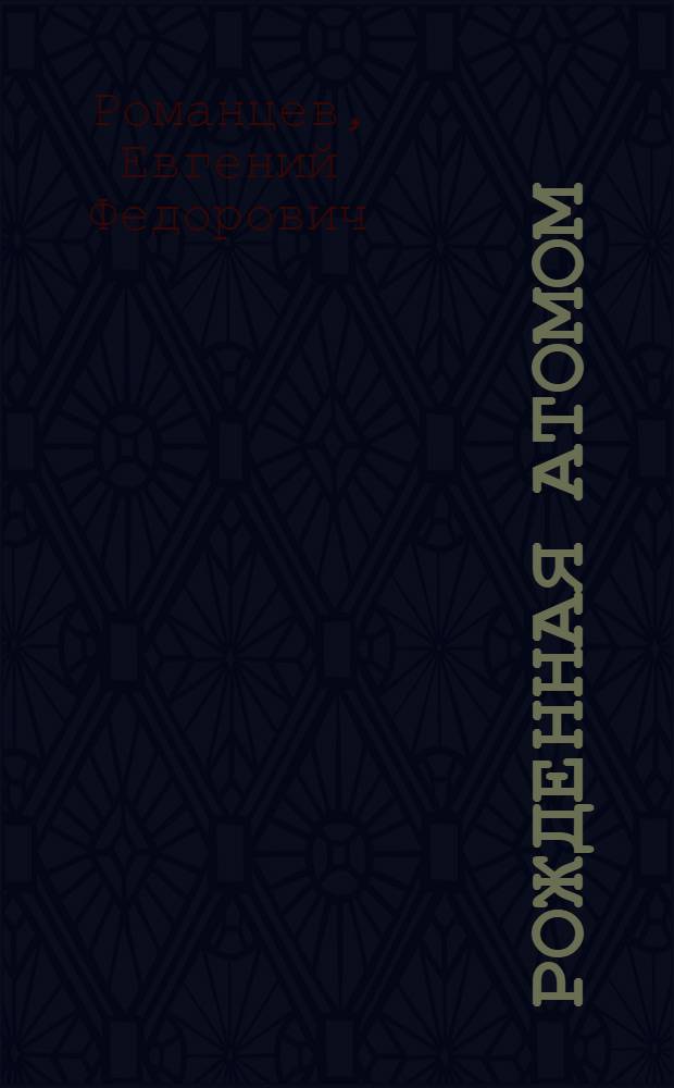 Рожденная атомом : Для сред. и ст. возраста