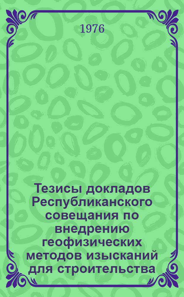 Тезисы докладов Республиканского совещания по внедрению геофизических методов изысканий для строительства. Новгород, 8-9 сент. 1976 г.