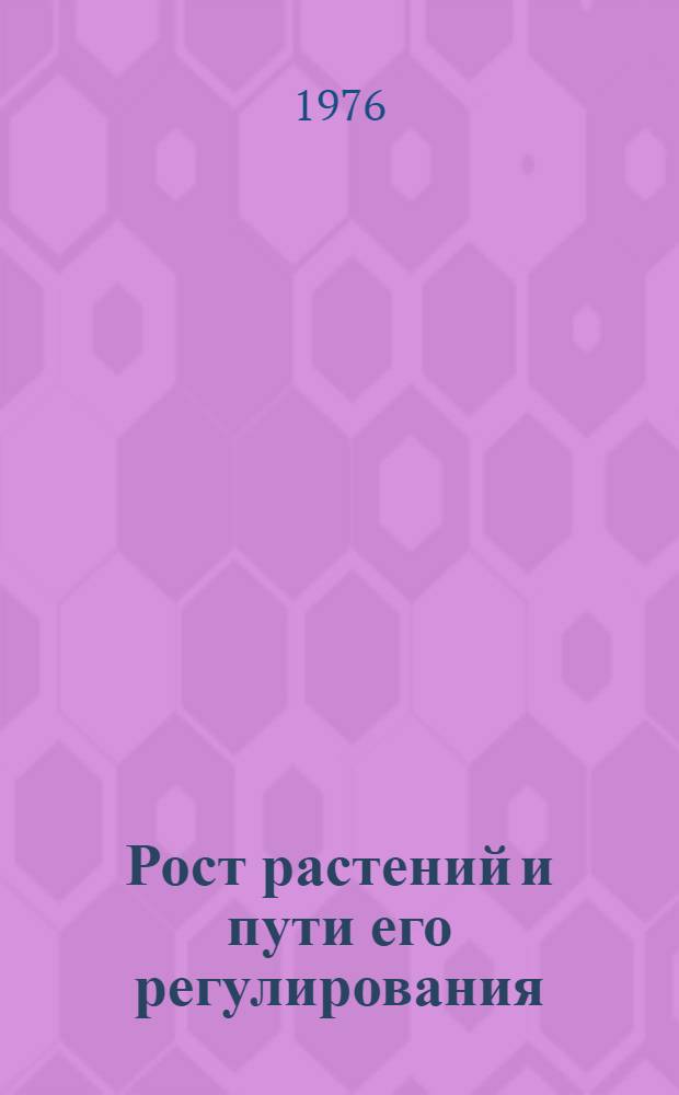 Рост растений и пути его регулирования : Сборник трудов