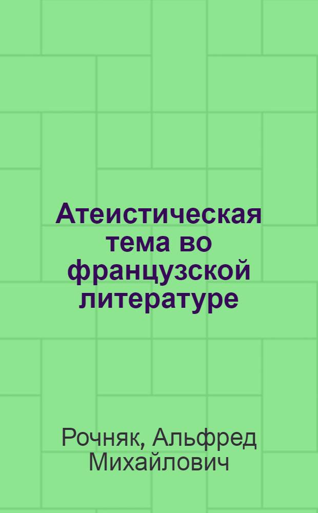 Атеистическая тема во французской литературе = Theme antireligieux dans la litterature française : Избр. страницы фр. литературы : Книга для чтения на фр. яз. в X кл. сред. школы