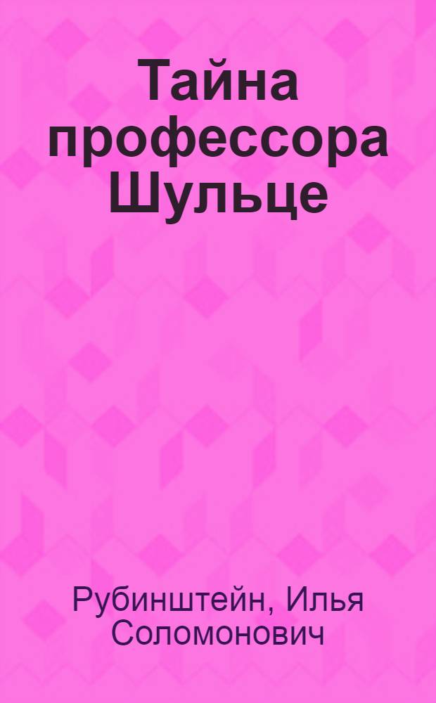 Тайна профессора Шульце : Науч.-фантаст., прикл. пьеса И. Рубинштейна по мотивам романа "Пятьсот миллионов Бегумы"