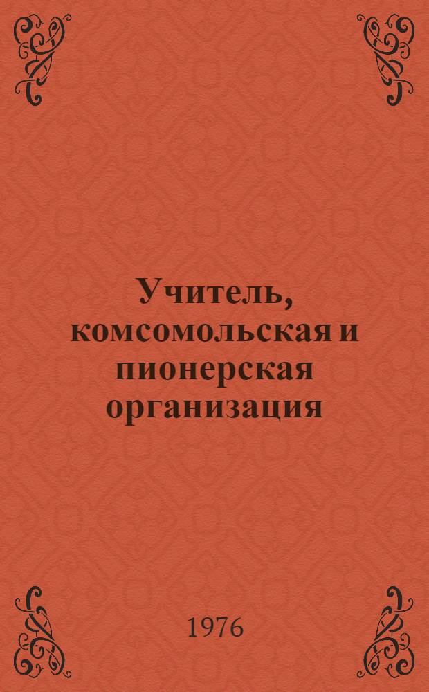Учитель, комсомольская и пионерская организация : Проблемы пед. руководства : Указ. литературы в помощь классному руководителю