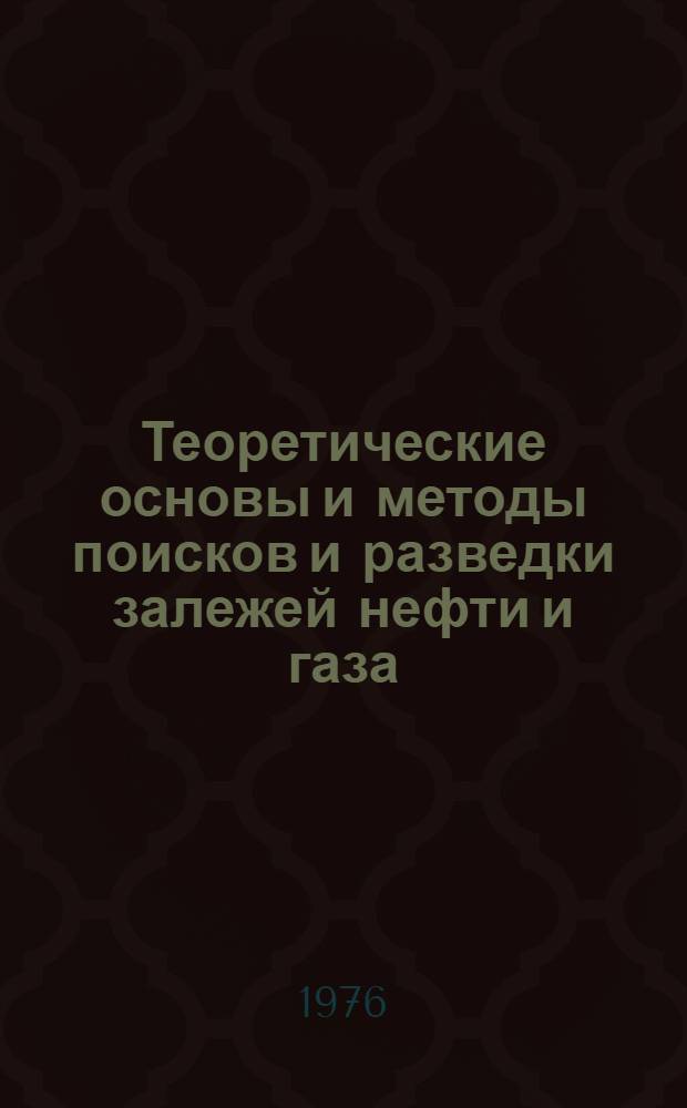 Теоретические основы и методы поисков и разведки залежей нефти и газа : (Учеб. пособие)