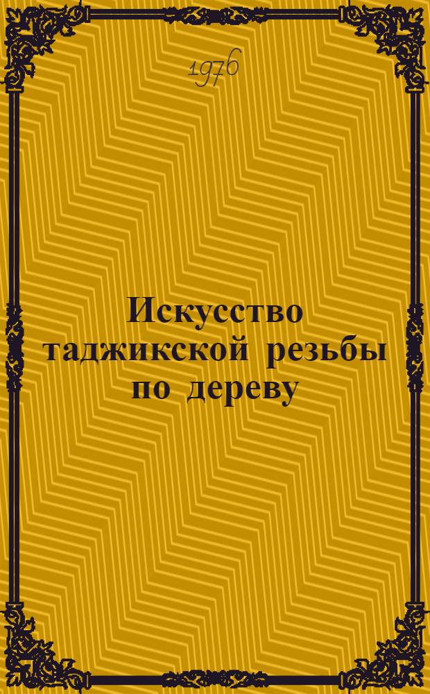 Искусство таджикской резьбы по дереву : (Конец XIX-XX вв.)