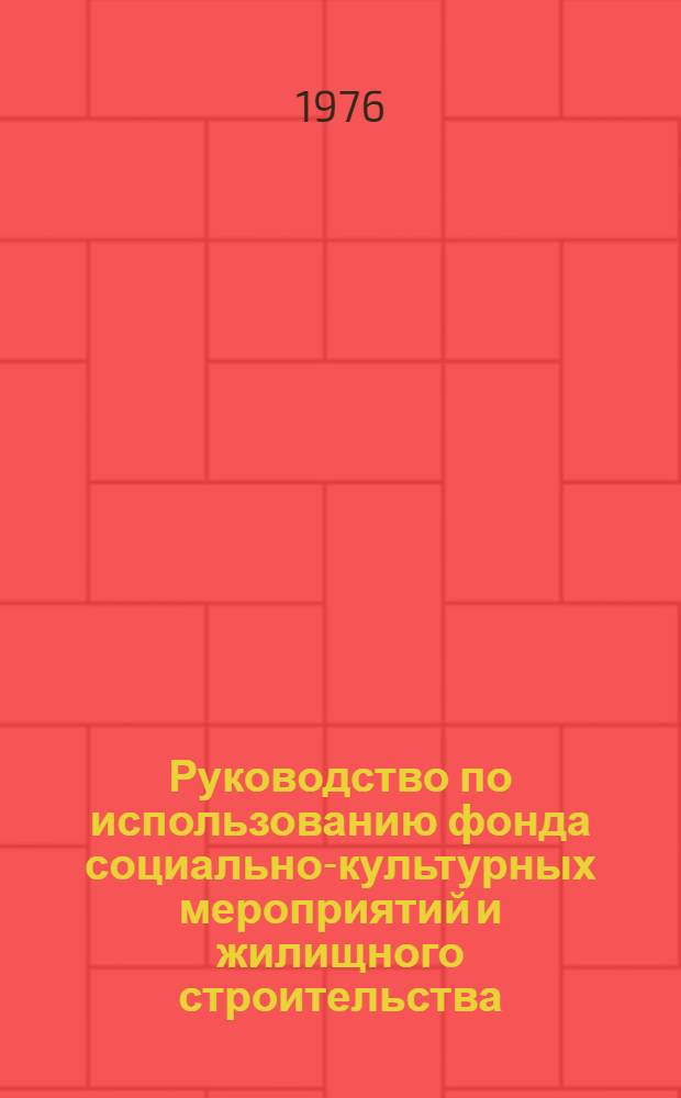 Руководство по использованию фонда социально-культурных мероприятий и жилищного строительства : Утв. Главсвязьстроем 30.06.76