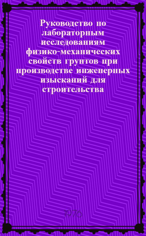 Руководство по лабораторным исследованиям физико-механических свойств грунтов при производстве инженерных изысканий для строительства : ВНМД 26-76/Стройизыскания : Утв. произв. объединением "Стройизыскания" 31.08.76