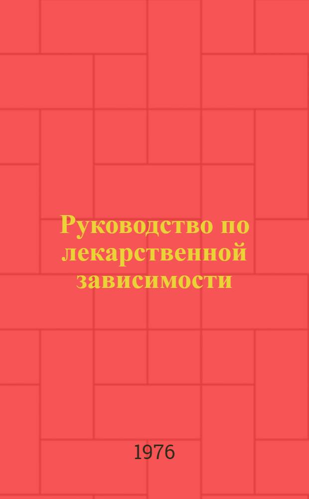 Руководство по лекарственной зависимости : Сост. на основе докл. групп экспертов ВОЗ и др. изд. ВОЗ : Пер. с англ.