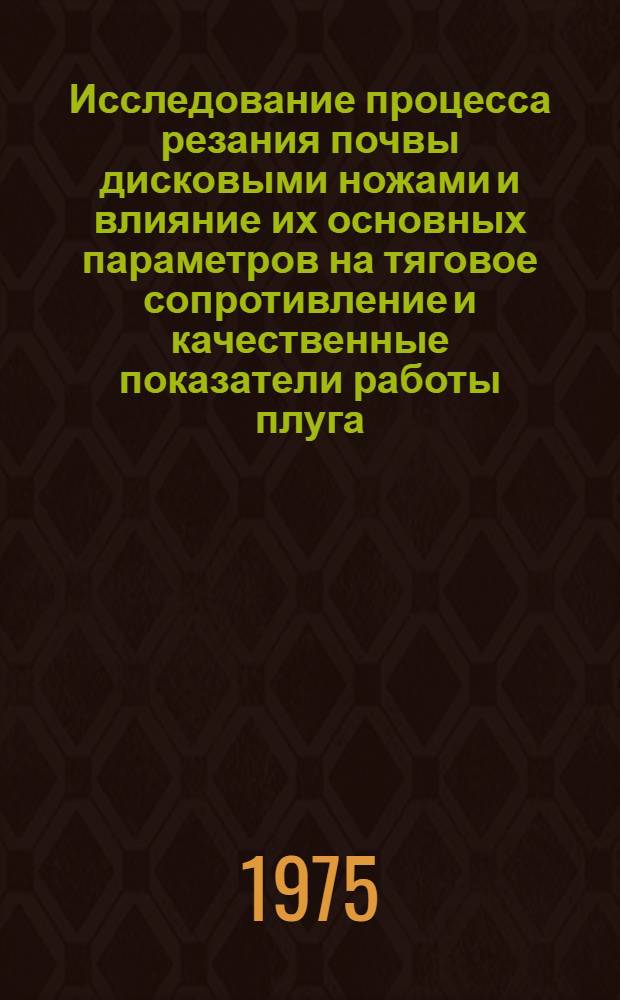Исследование процесса резания почвы дисковыми ножами и влияние их основных параметров на тяговое сопротивление и качественные показатели работы плуга : Автореф. дис. на соиск. учен. степени канд. техн. наук : (05.20.01)