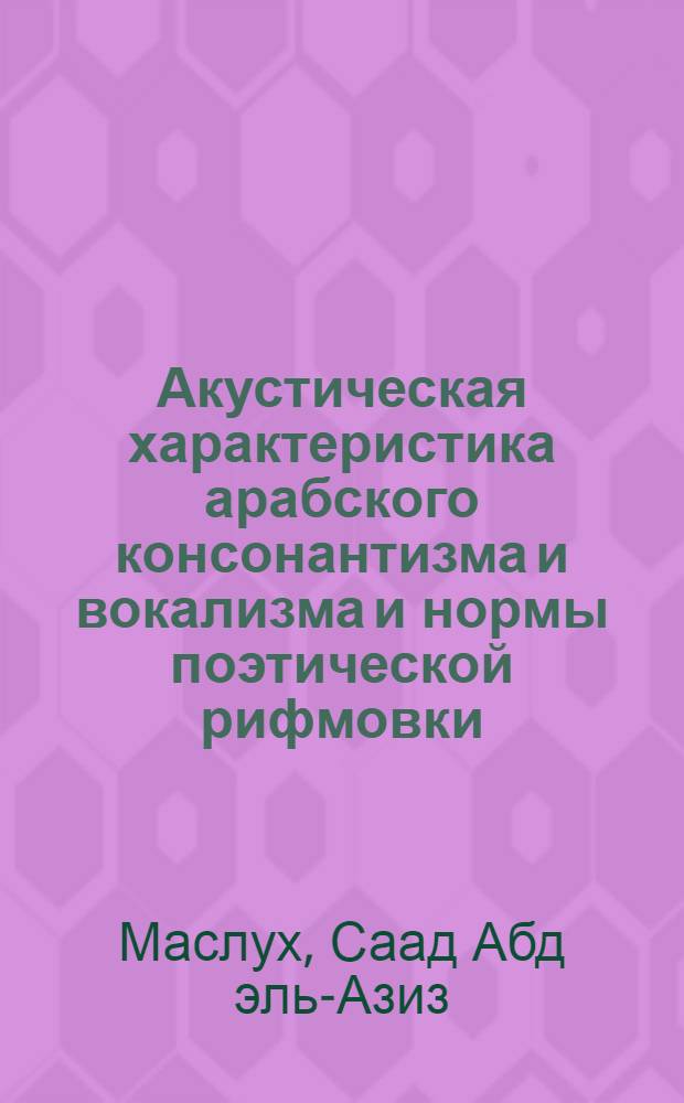 Акустическая характеристика арабского консонантизма и вокализма и нормы поэтической рифмовки : (На материале егип. диалекта) : Автореф. дис. на соиск. учен. степени канд. филол. наук : (10.02.17)