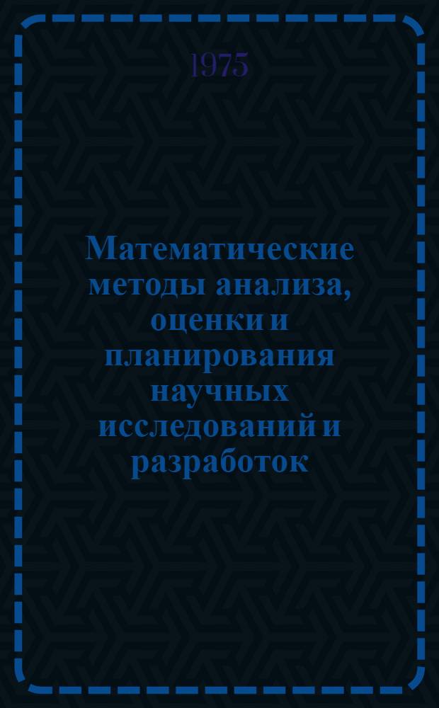 Математические методы анализа, оценки и планирования научных исследований и разработок : Сборник статей