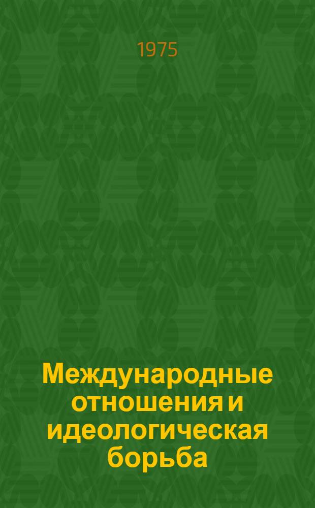 Международные отношения и идеологическая борьба : Библиогр. список [книг и статей на рус. яз...]. [...за 1972-1974 гг.