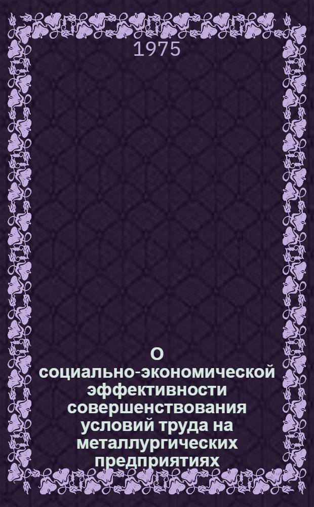 О социально-экономической эффективности совершенствования условий труда на металлургических предприятиях : Докл. на Семинаре по проблемам соц. планирования и науч. организации труда