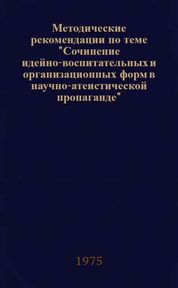 Методические рекомендации по теме "Сочинение идейно-воспитательных и организационных форм в научно-атеистической пропаганде" : В помощь пропагандисту, лектору