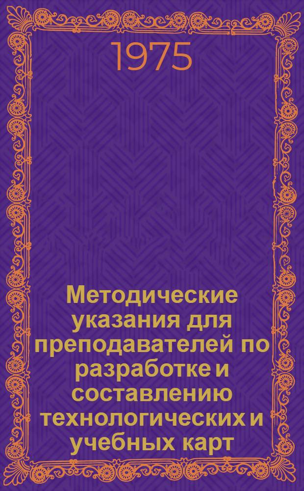 Методические указания для преподавателей по разработке и составлению технологических и учебных карт