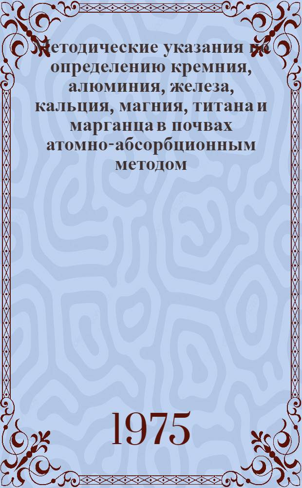 Методические указания по определению кремния, алюминия, железа, кальция, магния, титана и марганца в почвах атомно-абсорбционным методом
