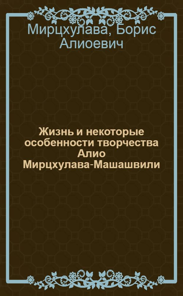 Жизнь и некоторые особенности творчества Алио Мирцхулава-Машашвили : Автореф. дис. на соиск. учен. степени канд. филол. наук : (10.01.03)