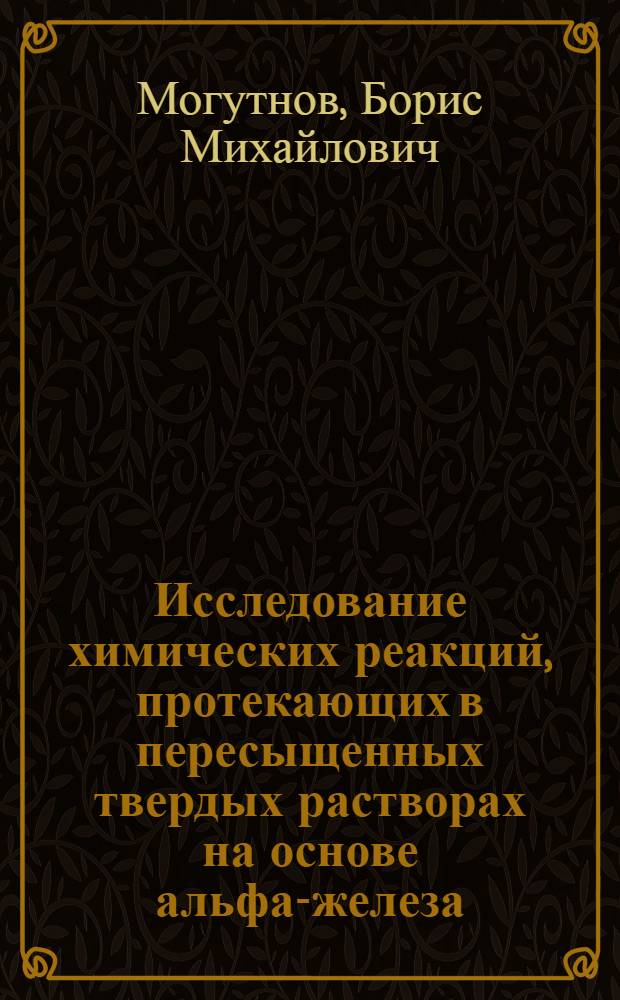 Исследование химических реакций, протекающих в пересыщенных твердых растворах на основе альфа-железа (мартенсите) : Автореф. дис. на соиск. учен. степени д-ра хим. наук : (02.00.01)