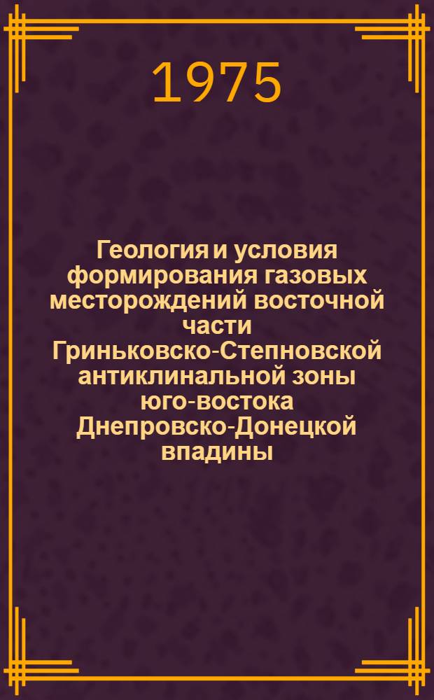 Геология и условия формирования газовых месторождений восточной части Гриньковско-Степновской антиклинальной зоны юго-востока Днепровско-Донецкой впадины : Автореф. дис. на соиск. учен. степени канд. геол.-минерал. наук : (04.00.17)