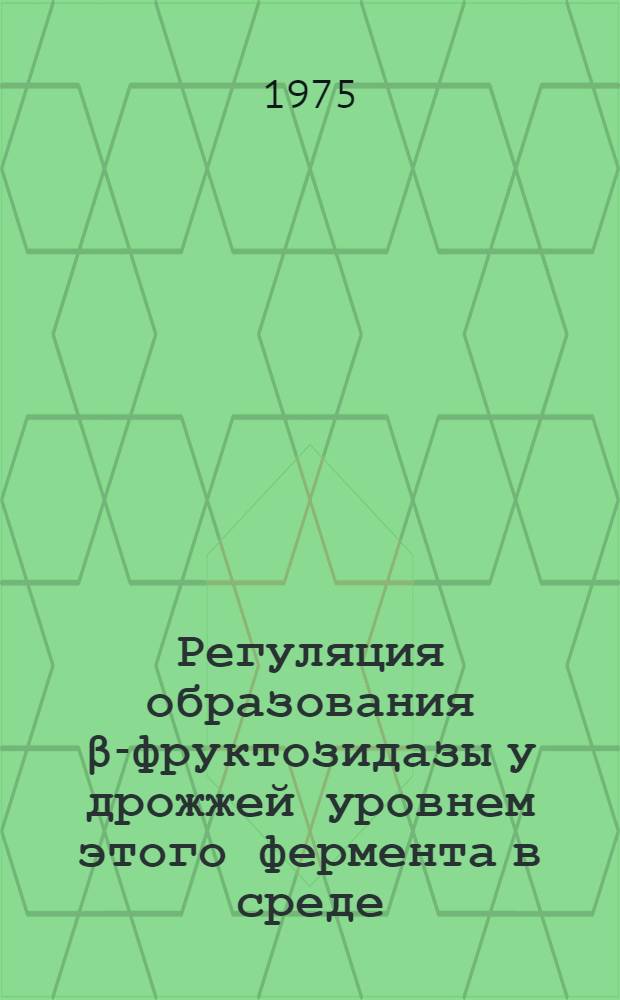 Регуляция образования β-фруктозидазы у дрожжей уровнем этого фермента в среде : Автореф. дис. на соиск. учен. степени канд. филол. наук : (03.00.04)