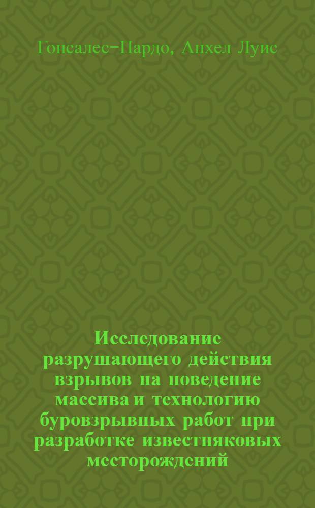 Исследование разрушающего действия взрывов на поведение массива и технологию буровзрывных работ при разработке известняковых месторождений : Автореф. дис. на соиск. учен. степени канд. техн. наук : (05.15.03)