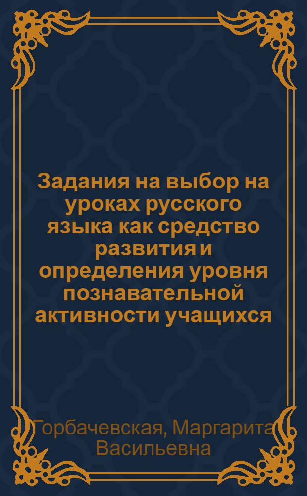 Задания на выбор на уроках русского языка как средство развития и определения уровня познавательной активности учащихся : Автореф. дис. на соиск. учен. степени канд. пед. наук : (13.00.02)