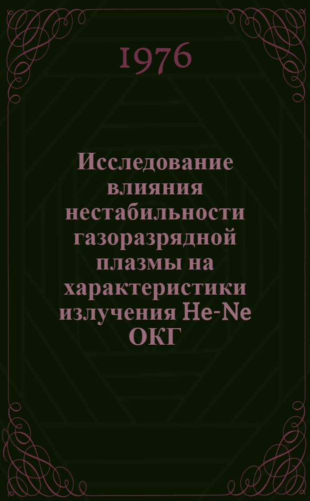 Исследование влияния нестабильности газоразрядной плазмы на характеристики излучения He-Ne ОКГ (α=0,63 мкм) : Разд. 1-. Разд. 1