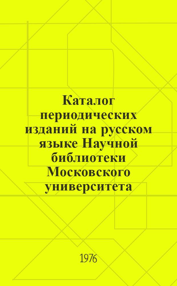 Каталог периодических изданий на русском языке Научной библиотеки Московского университета : (По состоянию на 1974 г.). Т. 1 : Журналы