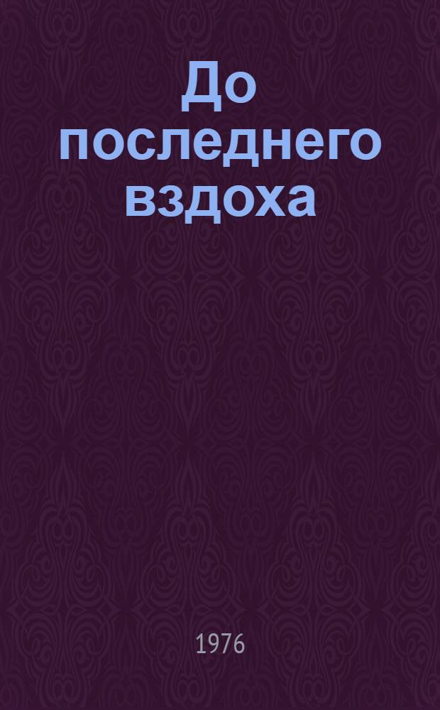 До последнего вздоха : Пьеса-размышление в 2 ч