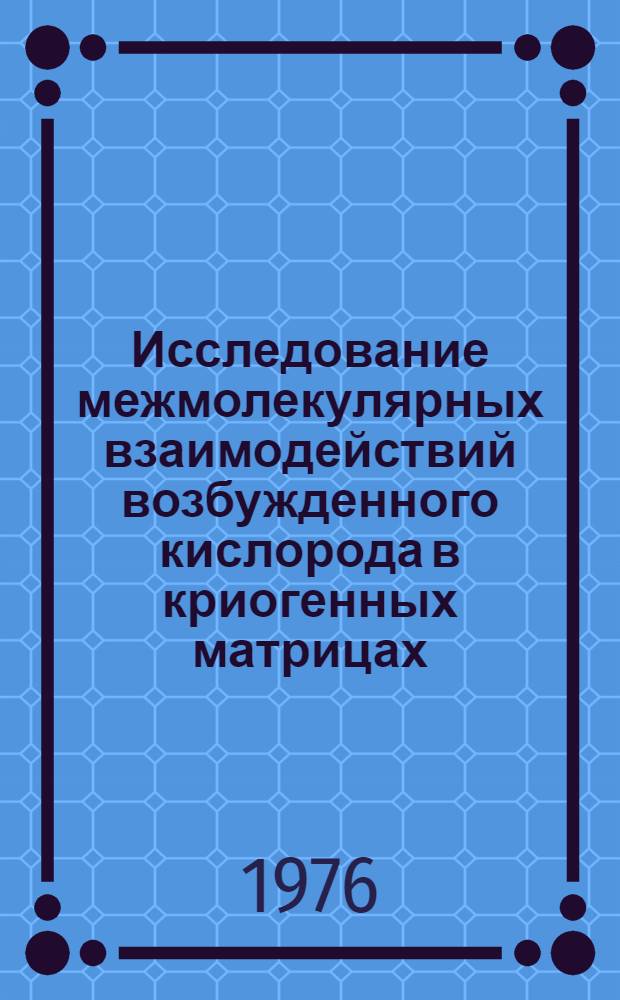 Исследование межмолекулярных взаимодействий возбужденного кислорода в криогенных матрицах (Область вакуумного ультрафиолета) : Автореф. дис. на соиск. учен. степени канд. физ.-мат. наук : (01.04.15)