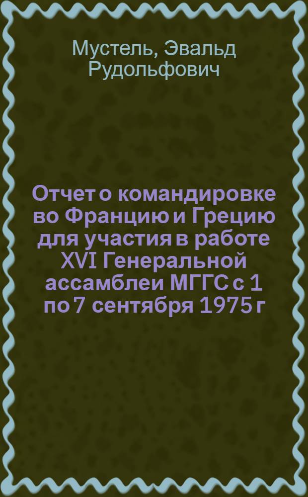 Отчет о командировке во Францию и Грецию [для участия в работе XVI Генеральной ассамблеи МГГС с 1 по 7 сентября 1975 г. и 40-го заседания Исполнительного комитета МАС с 8 по 15 сентября 1975 г.]