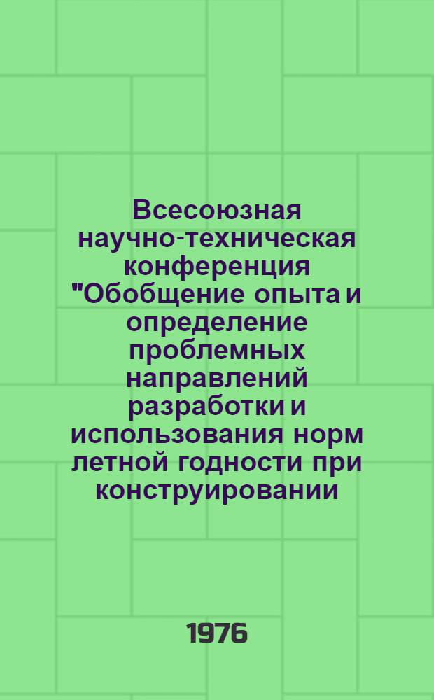 Всесоюзная научно-техническая конференция "Обобщение опыта и определение проблемных направлений разработки и использования норм летной годности при конструировании, производстве, испытаниях, сертификации и эксплуатации летных аппаратов : (Тез. докл.) к конф.